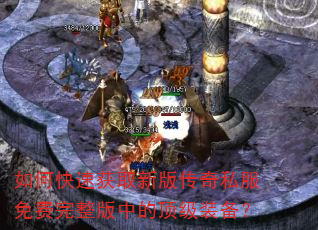 如何快速获取新版传奇私服免费完整版中的顶级装备? 如何快速获取新版传奇私服免费完整版中的顶级装备?