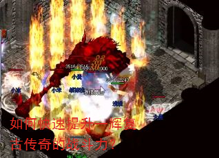如何快速提升一辉复古传奇的战斗力? 如何快速提升一辉复古传奇的战斗力?
