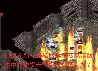如何在新传奇私服54免费高清版本中快速提升等级与获取装备? 如何在新传奇私服54免费高清版本中快速提升等级与获取装备?