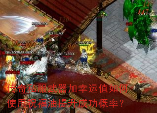 传奇私服武器加幸运值如何使用祝福油提升成功概率? 传奇私服武器加幸运值如何使用祝福油提升成功概率?