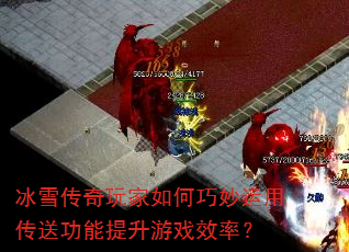 冰雪传奇玩家如何巧妙运用传送功能提升游戏效率? 冰雪传奇玩家如何巧妙运用传送功能提升游戏效率?