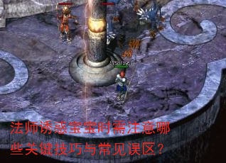 法师诱惑宝宝时需注意哪些关键技巧与常见误区? 法师诱惑宝宝时需注意哪些关键技巧与常见误区?