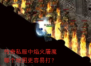 传奇私服中焰火屠魔哪个地图更容易打? 传奇私服中焰火屠魔哪个地图更容易打?