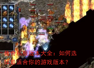 传奇私服版本大全:如何选择最适合你的游戏版本? 传奇私服版本大全:如何选择最适合你的游戏版本?