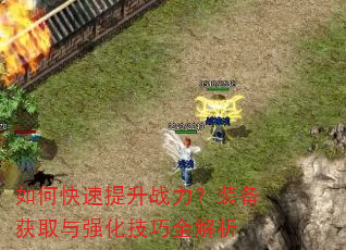 如何快速提升战力?装备获取与强化技巧全解析 如何快速提升战力?装备获取与强化技巧全解析