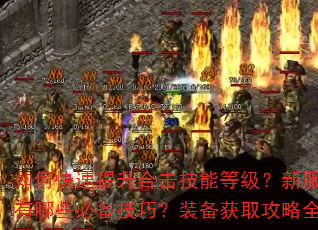 如何快速提升合击技能等级?新服冲级有哪些必备技巧?装备获取攻略全解析 如何快速提升合击技能等级?新服冲级有哪些必备技巧?装备获取攻略全解析