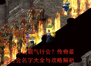 如何打造霸气行会?传奇最强行会名字大全与攻略解析 如何打造霸气行会?传奇最强行会名字大全与攻略解析