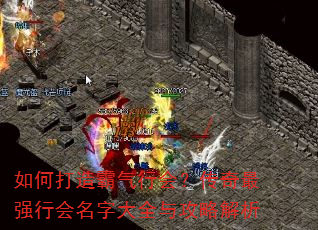 如何打造霸气行会?传奇最强行会名字大全与攻略解析 如何打造霸气行会?传奇最强行会名字大全与攻略解析