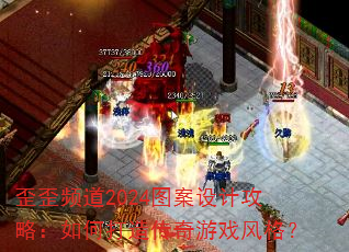 歪歪频道2024图案设计攻略:如何打造传奇游戏风格? 歪歪频道2024图案设计攻略:如何打造传奇游戏风格?