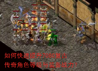 如何快速提升7080复古传奇角色等级与装备战力? 如何快速提升7080复古传奇角色等级与装备战力?