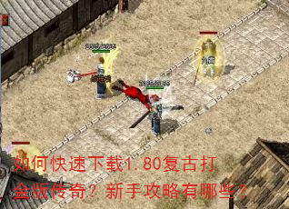 如何快速下载1.80复古打金版传奇?新手攻略有哪些? 如何快速下载1.80复古打金版传奇?新手攻略有哪些?