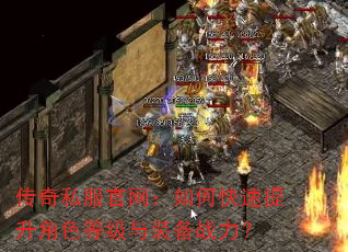 传奇私服官网:如何快速提升角色等级与装备战力? 传奇私服官网:如何快速提升角色等级与装备战力?