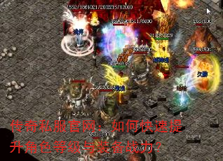 传奇私服官网:如何快速提升角色等级与装备战力? 传奇私服官网:如何快速提升角色等级与装备战力?