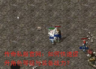 传奇私服官网:如何快速提升角色等级与装备战力? 传奇私服官网:如何快速提升角色等级与装备战力?