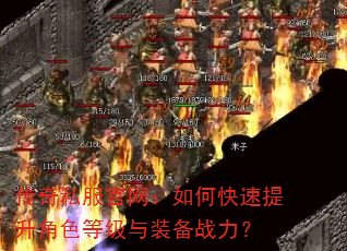 传奇私服官网:如何快速提升角色等级与装备战力? 传奇私服官网:如何快速提升角色等级与装备战力?
