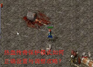 热血传奇保护模式如何正确设置与调整攻略? 热血传奇保护模式如何正确设置与调整攻略?