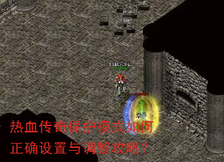 热血传奇保护模式如何正确设置与调整攻略? 热血传奇保护模式如何正确设置与调整攻略?