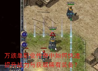 万族单职业传奇中如何快速提升战力与获取稀有装备? 万族单职业传奇中如何快速提升战力与获取稀有装备?