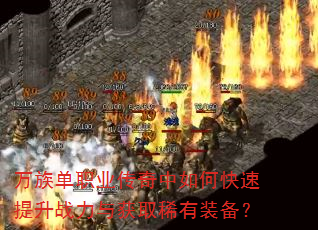 万族单职业传奇中如何快速提升战力与获取稀有装备? 万族单职业传奇中如何快速提升战力与获取稀有装备?